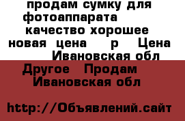 продам сумку для фотоаппарата Canon . качество хорошее, новая. цена 700 р. › Цена ­ 700 - Ивановская обл. Другое » Продам   . Ивановская обл.